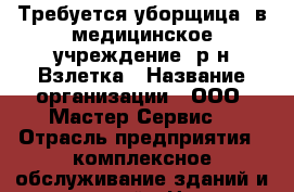 Требуется уборщица  в медицинское учреждение, р-н Взлетка › Название организации ­ ООО “Мастер Сервис“ › Отрасль предприятия ­ комплексное обслуживание зданий и сооружений › Название вакансии ­ уборщица › Место работы ­ Марковского, 81 › Максимальный оклад ­ 15 000 - Красноярский край, Красноярск г. Работа » Вакансии   . Красноярский край